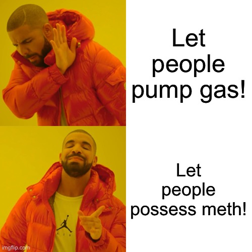 Want proof that Oregonians are stupidly liberal | Let people pump gas! Let people possess meth! | image tagged in memes,drake hotline bling,meth,gas,oregon,liberal logic | made w/ Imgflip meme maker