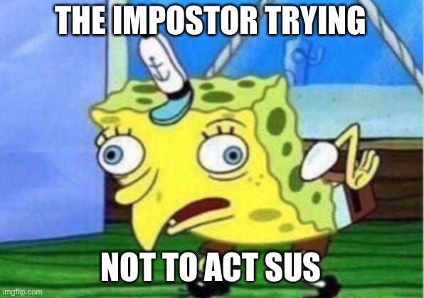 Mocking Spongebob | THE IMPOSTOR TRYING; NOT TO ACT SUS | image tagged in memes,mocking spongebob | made w/ Imgflip meme maker