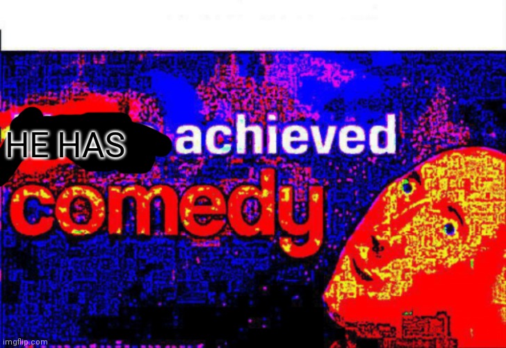 I have achieved comedy | HE HAS | image tagged in i have achieved comedy | made w/ Imgflip meme maker