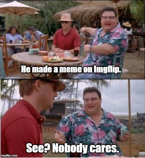 Made a Meme. Nobody Cares | He made a meme on Imgflip. See? Nobody cares. | image tagged in see nobody cares,memes,funny | made w/ Imgflip meme maker