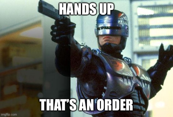 RoboCop | HANDS UP THAT’S AN ORDER | image tagged in robocop | made w/ Imgflip meme maker