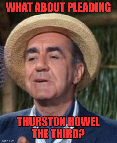 Thurston Howell the 3rd | WHAT ABOUT PLEADING THURSTON HOWEL
THE THIRD? | image tagged in thurston howell the 3rd | made w/ Imgflip meme maker