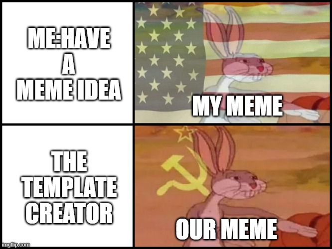 Meme making | ME:HAVE A MEME IDEA; MY MEME; THE TEMPLATE CREATOR; OUR MEME | image tagged in capitalist and communist,memes | made w/ Imgflip meme maker