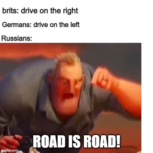 road is road | brits: drive on the right; Germans: drive on the left; Russians:; ROAD IS ROAD! | image tagged in mr incredible mad | made w/ Imgflip meme maker