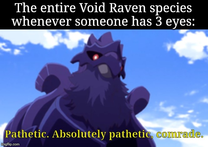 Pathetic-DJ Corviknight | The entire Void Raven species whenever someone has 3 eyes: | image tagged in pathetic-dj corviknight | made w/ Imgflip meme maker