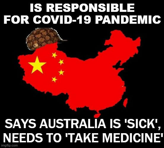 Is Responsible For Covid-19 Pandemic; Says Australia is 'sick', needs to 'take medicine' | IS RESPONSIBLE FOR COVID-19 PANDEMIC; SAYS AUSTRALIA IS 'SICK', NEEDS TO 'TAKE MEDICINE' | image tagged in scumbag china | made w/ Imgflip meme maker