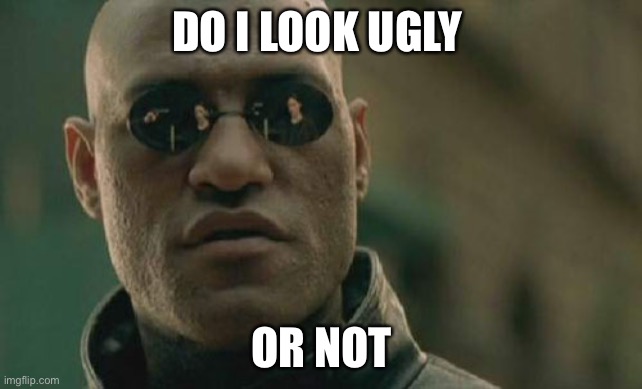 Mr ugly | DO I LOOK UGLY; OR NOT | image tagged in memes,matrix morpheus | made w/ Imgflip meme maker