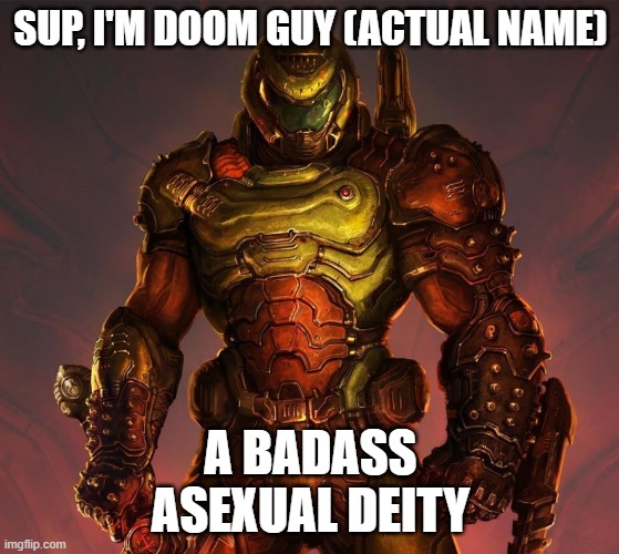 The BEST deity! | SUP, I'M DOOM GUY (ACTUAL NAME); A BADASS
ASEXUAL DEITY | image tagged in doom,doom guy,games,lgbt,asexual,badass | made w/ Imgflip meme maker