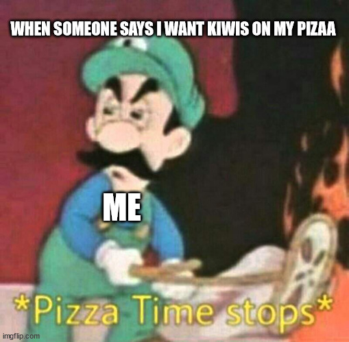 I hate does people | WHEN SOMEONE SAYS I WANT KIWIS ON MY PIZAA; ME | image tagged in pizza time stops | made w/ Imgflip meme maker