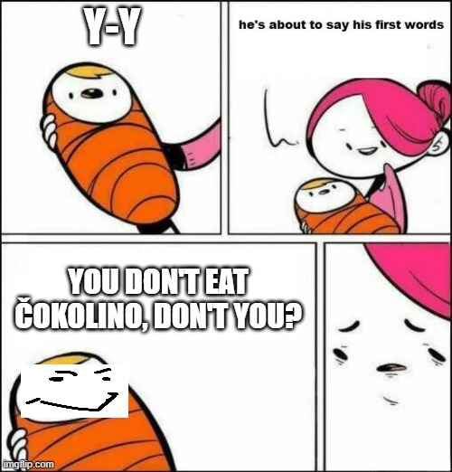 Čokolino babies be like | Y-Y; YOU DON'T EAT ČOKOLINO, DON'T YOU? | image tagged in he is about to say his first words | made w/ Imgflip meme maker