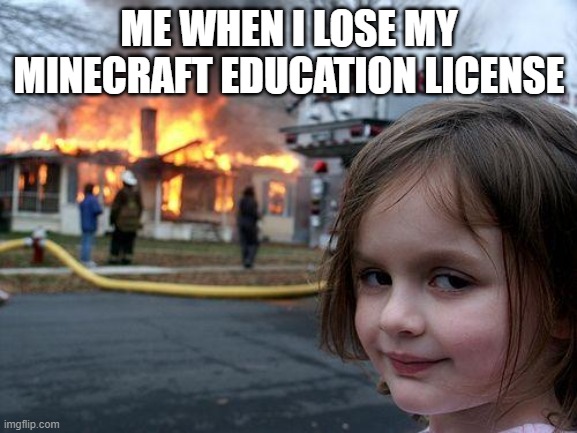 Disaster Girl | ME WHEN I LOSE MY MINECRAFT EDUCATION LICENSE | image tagged in memes,disaster girl | made w/ Imgflip meme maker