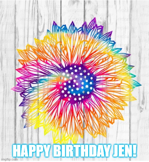 Happy Birthday Jen | HAPPY BIRTHDAY JEN! | image tagged in happy birthday,flower,hippie | made w/ Imgflip meme maker