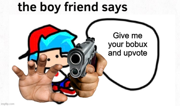 the boyfriend says | Give me your bobux and upvote | image tagged in the boyfriend says | made w/ Imgflip meme maker