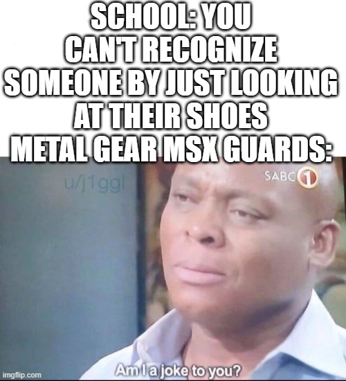 Lol | SCHOOL: YOU CAN'T RECOGNIZE SOMEONE BY JUST LOOKING AT THEIR SHOES
METAL GEAR MSX GUARDS: | image tagged in am i a joke to you | made w/ Imgflip meme maker