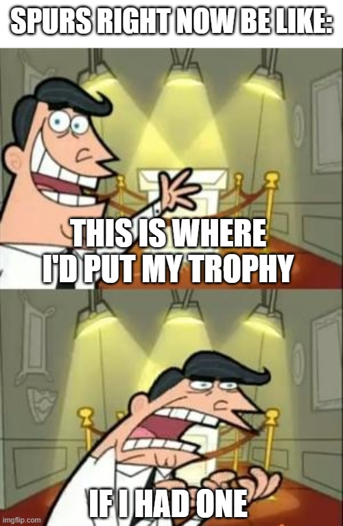 spurs right now do be like | SPURS RIGHT NOW BE LIKE:; THIS IS WHERE I'D PUT MY TROPHY; IF I HAD ONE | image tagged in memes,this is where i'd put my trophy if i had one | made w/ Imgflip meme maker