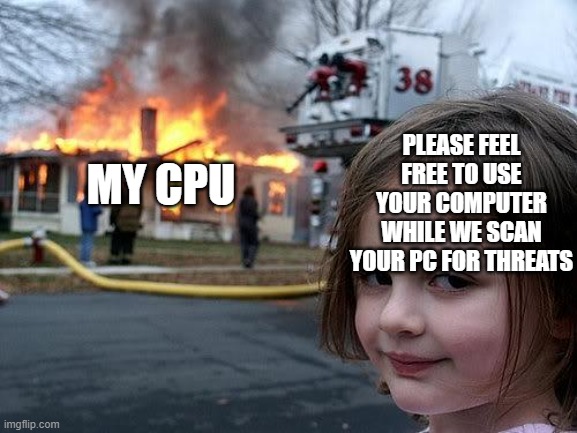 fire girl | MY CPU; PLEASE FEEL FREE TO USE YOUR COMPUTER WHILE WE SCAN YOUR PC FOR THREATS | image tagged in fire girl | made w/ Imgflip meme maker