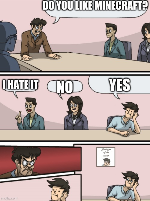 Minecraft is noice | DO YOU LIKE MINECRAFT? YES; I HATE IT; NO | image tagged in boadroom meeting employee of the month | made w/ Imgflip meme maker