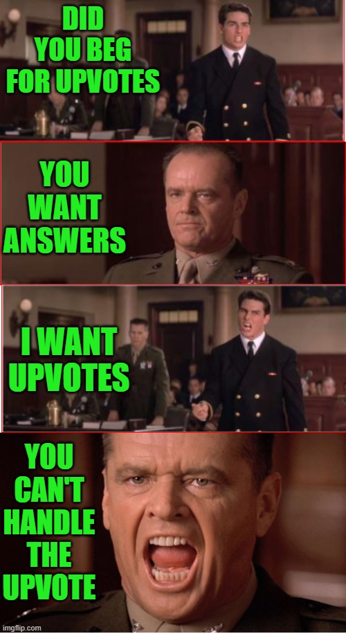 A Few Good Upvotes | DID YOU BEG FOR UPVOTES; YOU WANT ANSWERS; I WANT UPVOTES; YOU CAN'T HANDLE THE UPVOTE | image tagged in you can't handle the truth,memes,funny memes,funny | made w/ Imgflip meme maker