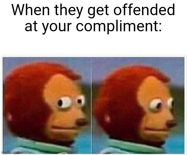Monkey Puppet Meme | When they get offended at your compliment: | image tagged in memes,monkey puppet | made w/ Imgflip meme maker