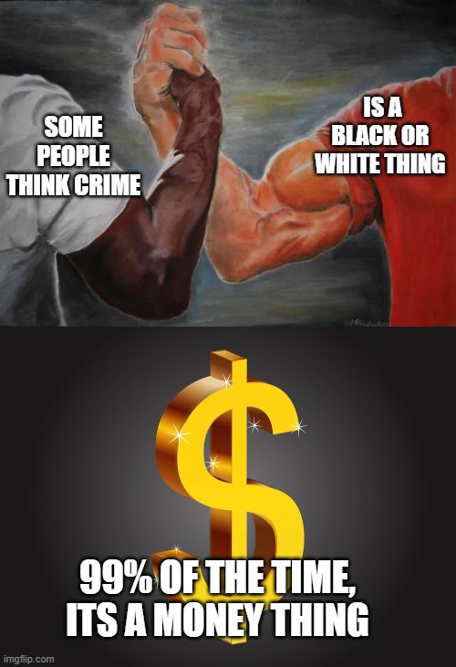 BMI, and watch crime drop precipitously | SOME PEOPLE THINK CRIME; IS A BLACK OR WHITE THING; 99% OF THE TIME, ITS A MONEY THING | image tagged in memes,bmi,crime,poor,race,politics | made w/ Imgflip meme maker