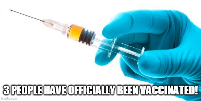 Syringe vaccine medicine | 3 PEOPLE HAVE OFFICIALLY BEEN VACCINATED! | image tagged in syringe vaccine medicine | made w/ Imgflip meme maker