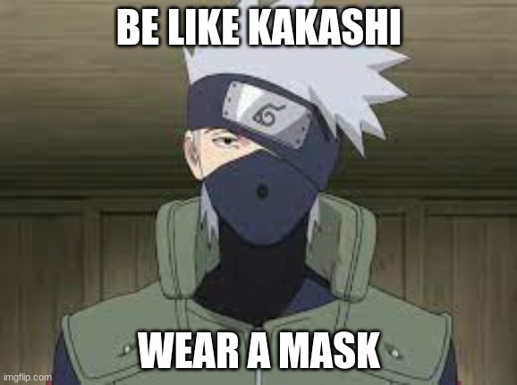 be like kakashi | BE LIKE KAKASHI; WEAR A MASK | image tagged in kakashi | made w/ Imgflip meme maker