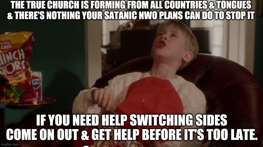 You Better Come Out And Stop Me | THE TRUE CHURCH IS FORMING FROM ALL COUNTRIES & TONGUES & THERE'S NOTHING YOUR SATANIC NWO PLANS CAN DO TO STOP IT; IF YOU NEED HELP SWITCHING SIDES COME ON OUT & GET HELP BEFORE IT'S TOO LATE. | image tagged in you better come out and stop me | made w/ Imgflip meme maker