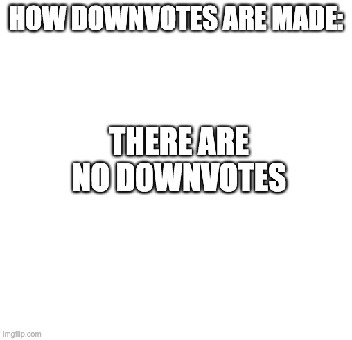 The only thing allowed is upvote nothing makes downvotes | HOW DOWNVOTES ARE MADE:; THERE ARE NO DOWNVOTES | image tagged in downvote | made w/ Imgflip meme maker