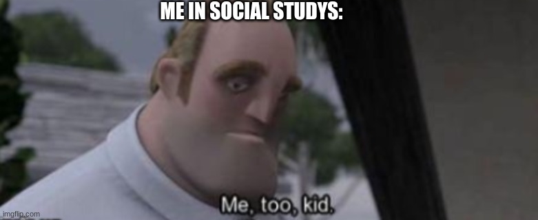 me too kid | ME IN SOCIAL STUDYS: | image tagged in me too kid | made w/ Imgflip meme maker