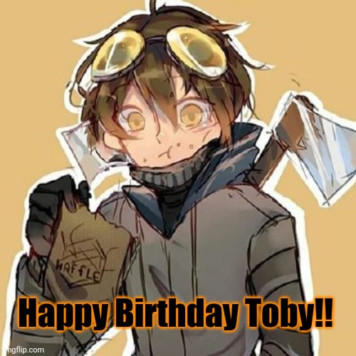 Happy Birthday Toby!! | made w/ Imgflip meme maker