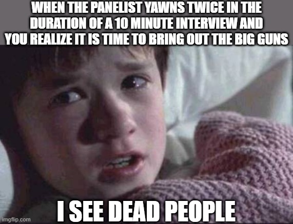 I See Dead People | WHEN THE PANELIST YAWNS TWICE IN THE DURATION OF A 10 MINUTE INTERVIEW AND YOU REALIZE IT IS TIME TO BRING OUT THE BIG GUNS; I SEE DEAD PEOPLE | image tagged in memes,i see dead people | made w/ Imgflip meme maker