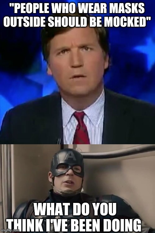 Politics and stuff | "PEOPLE WHO WEAR MASKS OUTSIDE SHOULD BE MOCKED"; WHAT DO YOU THINK I'VE BEEN DOING | image tagged in confused tucker carlson | made w/ Imgflip meme maker