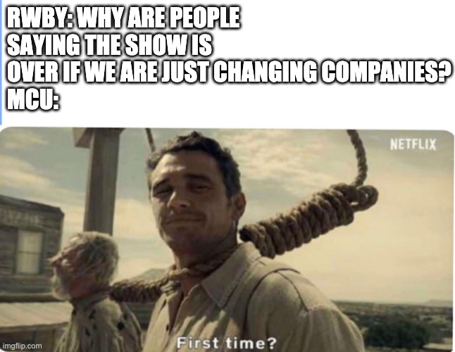 First time | RWBY: WHY ARE PEOPLE SAYING THE SHOW IS OVER IF WE ARE JUST CHANGING COMPANIES?
MCU: | image tagged in first time,rwby,mcu | made w/ Imgflip meme maker