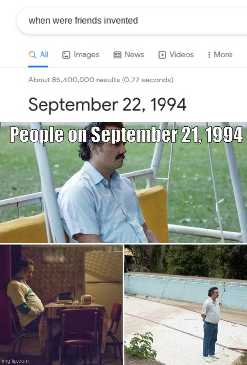 People on September 21, 1994 | image tagged in memes,sad pablo escobar | made w/ Imgflip meme maker