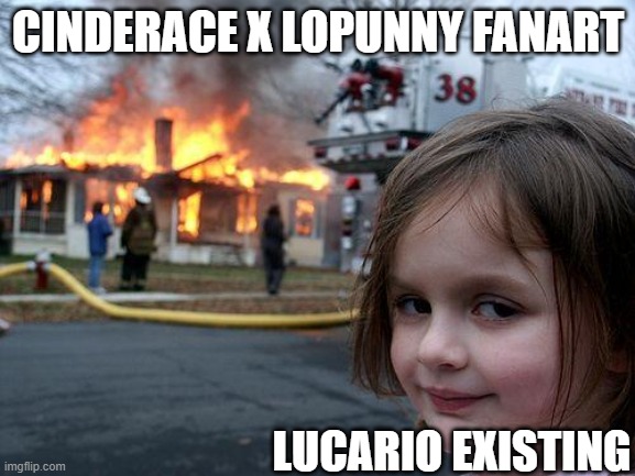 that do be how the fanbase is when i show up | CINDERACE X LOPUNNY FANART; LUCARIO EXISTING | image tagged in memes,disaster girl,funny pokemon | made w/ Imgflip meme maker