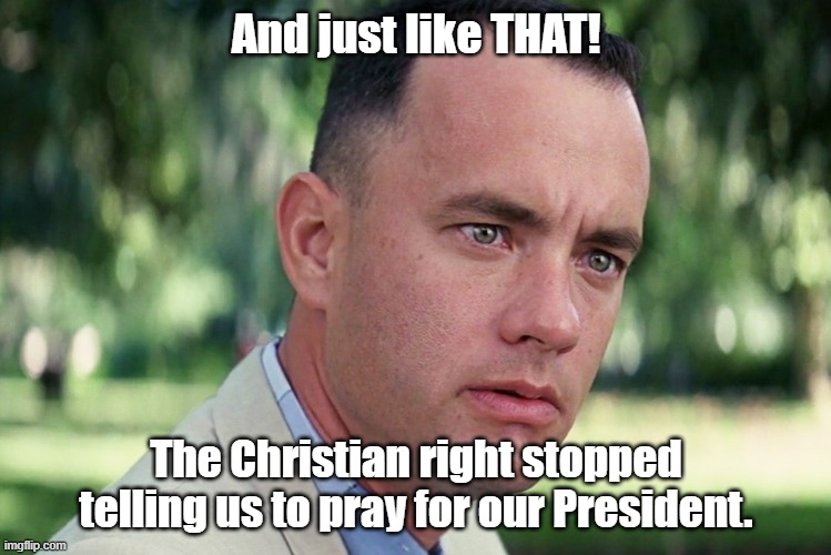 And Just Like That | And just like THAT! The Christian right stopped telling us to pray for our President. | image tagged in memes,and just like that | made w/ Imgflip meme maker