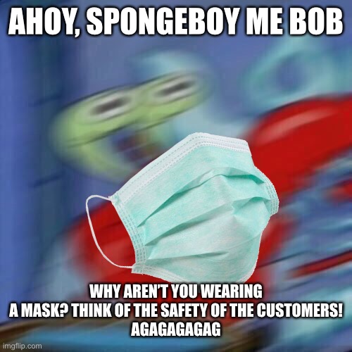 Something Different | AHOY, SPONGEBOY ME BOB; WHY AREN’T YOU WEARING A MASK? THINK OF THE SAFETY OF THE CUSTOMERS!
AGAGAGAGAG | image tagged in ahoy spongebob,spongeboy me bob | made w/ Imgflip meme maker