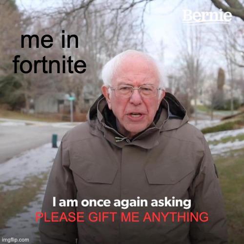Bernie I Am Once Again Asking For Your Support | me in fortnite; PLEASE GIFT ME ANYTHING | image tagged in memes,bernie i am once again asking for your support | made w/ Imgflip meme maker