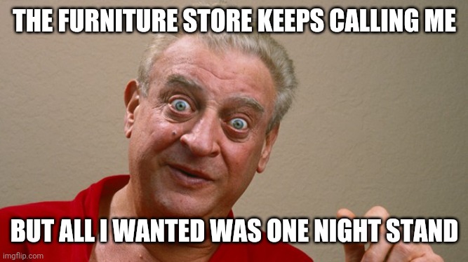 Rodney Dangerfield | THE FURNITURE STORE KEEPS CALLING ME; BUT ALL I WANTED WAS ONE NIGHT STAND | image tagged in rodney dangerfield | made w/ Imgflip meme maker