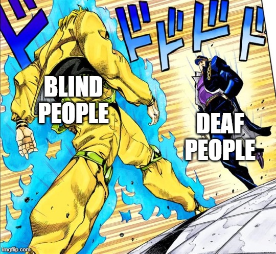 who gets more respect | BLIND PEOPLE; DEAF PEOPLE | image tagged in jojo's walk | made w/ Imgflip meme maker