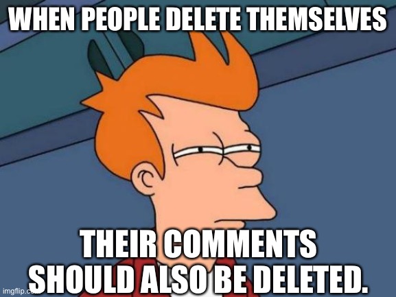 Their words are worthless |  WHEN PEOPLE DELETE THEMSELVES; THEIR COMMENTS SHOULD ALSO BE DELETED. | image tagged in memes,futurama fry | made w/ Imgflip meme maker