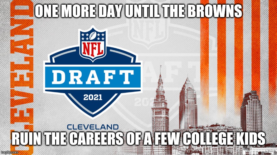 Browns | ONE MORE DAY UNTIL THE BROWNS; RUIN THE CAREERS OF A FEW COLLEGE KIDS | image tagged in nfl,cleveland browns,draft | made w/ Imgflip meme maker
