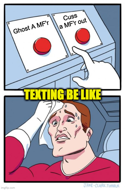 Which Response? | Cuss  a MF'r out; Ghost A MF'r; TEXTING BE LIKE | image tagged in memes,two buttons | made w/ Imgflip meme maker