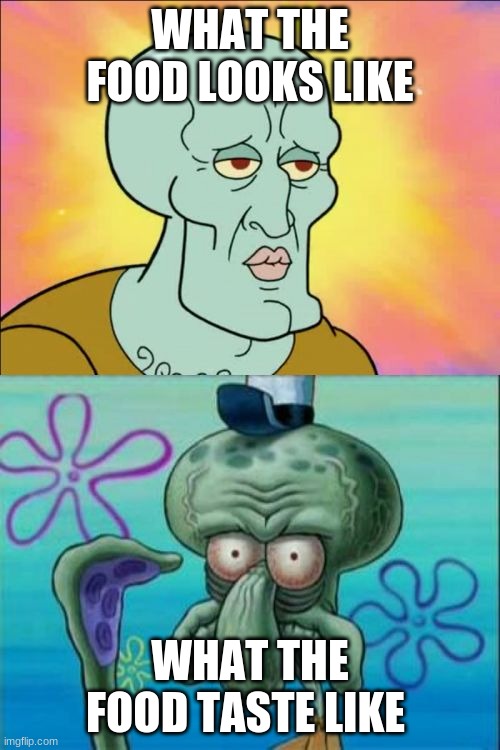 Squidward | WHAT THE FOOD LOOKS LIKE; WHAT THE FOOD TASTE LIKE | image tagged in memes,squidward | made w/ Imgflip meme maker