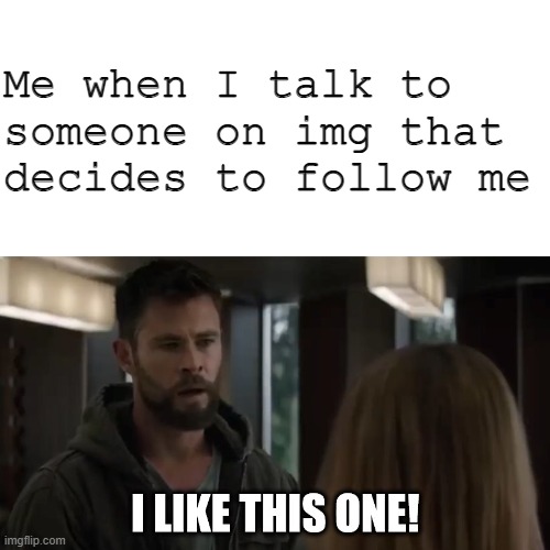 I like them all | Me when I talk to someone on img that decides to follow me | image tagged in i like this one | made w/ Imgflip meme maker