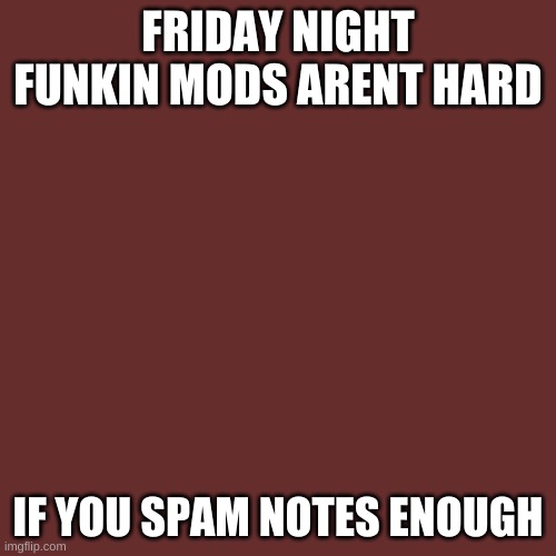 tbh why does everyone have to make mods hard instead of making them fun | FRIDAY NIGHT FUNKIN MODS ARENT HARD; IF YOU SPAM NOTES ENOUGH | image tagged in memes,blank transparent square,friday night funkin | made w/ Imgflip meme maker