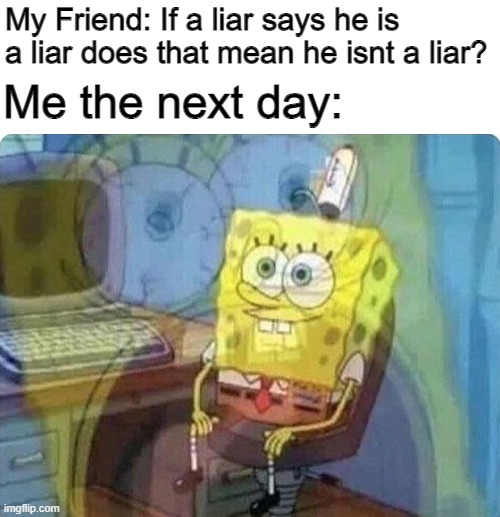 [Internal screaming] | My Friend: If a liar says he is a liar does that mean he isnt a liar? Me the next day: | image tagged in spongebob screaming inside | made w/ Imgflip meme maker