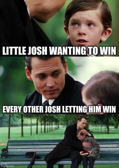 Josh | LITTLE JOSH WANTING TO WIN; EVERY OTHER JOSH LETTING HIM WIN | image tagged in memes,finding neverland | made w/ Imgflip meme maker