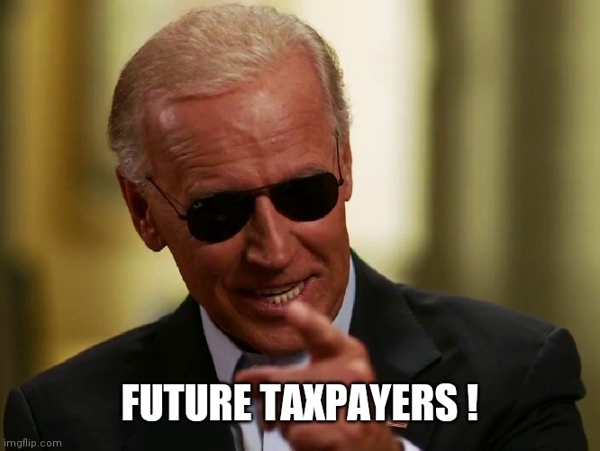 Cool Joe Biden | FUTURE TAXPAYERS ! | image tagged in cool joe biden | made w/ Imgflip meme maker