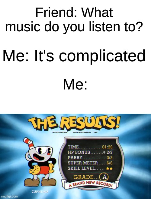 cuphead end screen music is the best change my mind | Friend: What music do you listen to? Me: It's complicated; Me: | image tagged in blank white template | made w/ Imgflip meme maker